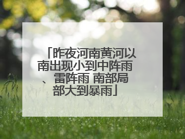 昨夜河南黄河以南出现小到中阵雨、雷阵雨 南部局部大到暴雨