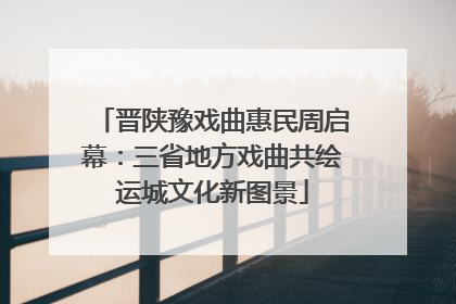 晋陕豫戏曲惠民周启幕：三省地方戏曲共绘运城文化新图景