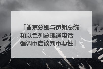 普京分别与伊朗总统和以色列总理通电话 强调重启谈判重要性