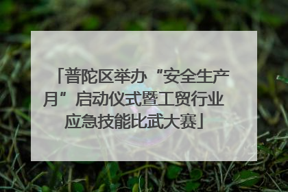 普陀区举办“安全生产月”启动仪式暨工贸行业应急技能比武大赛