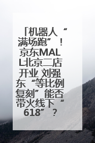 机器人“满场跑”！京东MALL北京二店开业 刘强东“等比例复刻”能否带火线下“618”？