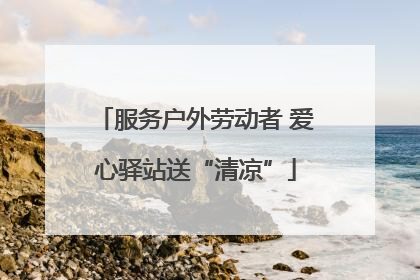 服务户外劳动者 爱心驿站送“清凉”