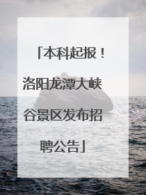 本科起报！洛阳龙潭大峡谷景区发布招聘公告