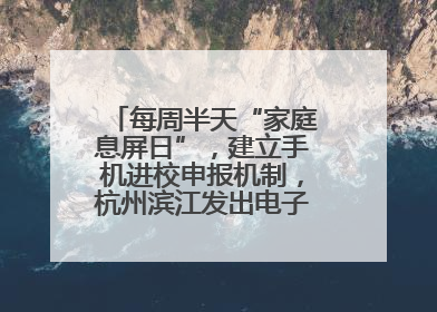 每周半天“家庭息屏日”，建立手机进校申报机制，杭州滨江发出电子设备“十约定”