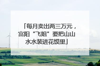 每月卖出两三万元，富阳“飞姐”要把山山水水装进花馍里