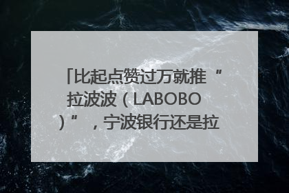 比起点赞过万就推“拉波波（LABOBO）”，宁波银行还是拉业绩吧｜财经辣评
