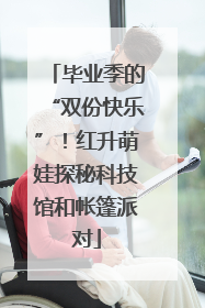 毕业季的“双份快乐”！红升萌娃探秘科技馆和帐篷派对