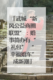 武城“新风公益商圈联盟”：婚事简办有“礼包” “幸福婚车”成新潮