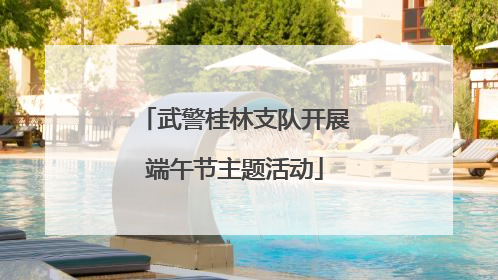 武警桂林支队开展端午节主题活动