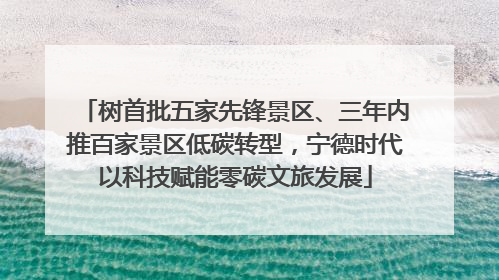 树首批五家先锋景区、三年内推百家景区低碳转型,宁德时代以科技赋能零碳文旅发展