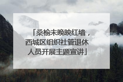 桑榆未晚映红墙，西城区组织社管退休人员开展主题宣讲