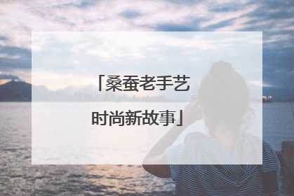 桑蚕老手艺 时尚新故事