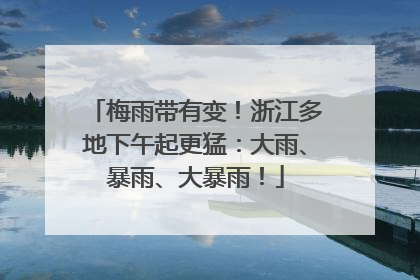 梅雨带有变！浙江多地下午起更猛：大雨、暴雨、大暴雨！