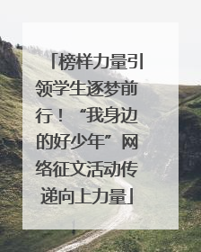 榜样力量引领学生逐梦前行！“我身边的好少年”网络征文活动传递向上力量