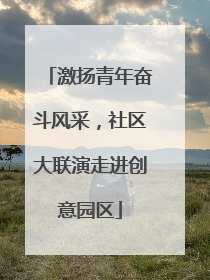 激扬青年奋斗风采，社区大联演走进创意园区