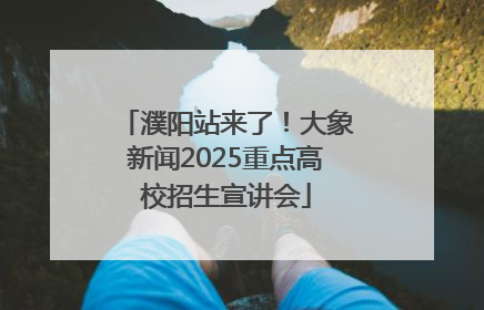 濮阳站来了！大象新闻2025重点高校招生宣讲会