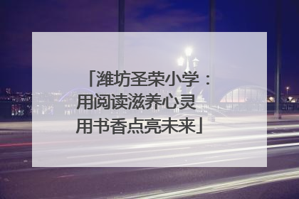 潍坊圣荣小学：用阅读滋养心灵 用书香点亮未来