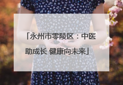 永州市零陵区：中医助成长 健康向未来
