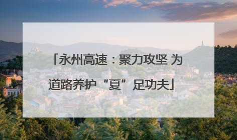 永州高速：聚力攻坚 为道路养护“夏”足功夫