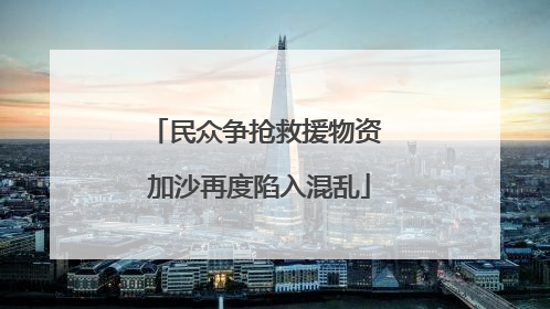 民众争抢救援物资 加沙再度陷入混乱