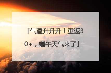 气温升升升！重返30+，端午天气来了