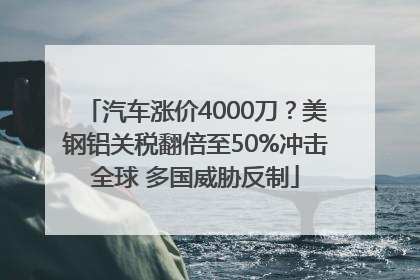 汽车涨价4000刀？美钢铝关税翻倍至50%冲击全球 多国威胁反制