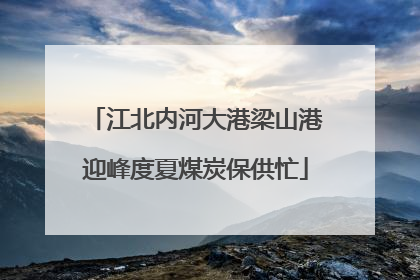 江北内河大港梁山港迎峰度夏煤炭保供忙