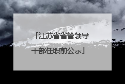 江苏省省管领导干部任职前公示