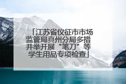 江苏省仪征市市场监管局真州分局多措并举开展“笔刀”等学生用品专项检查