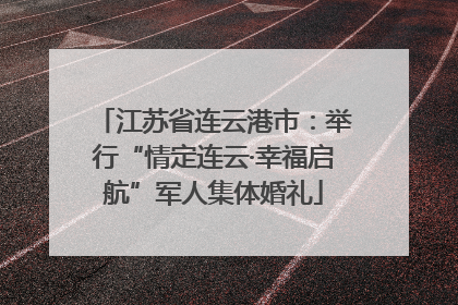 江苏省连云港市：举行“情定连云·幸福启航”军人集体婚礼