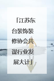 江苏东台装饰装修协会共谋行业发展大计