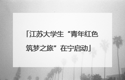 江苏大学生“青年红色筑梦之旅”在宁启动