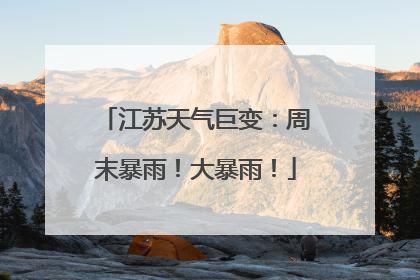 江苏天气巨变：周末暴雨！大暴雨！