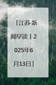 江苏·新闻早读丨2025年6月13日