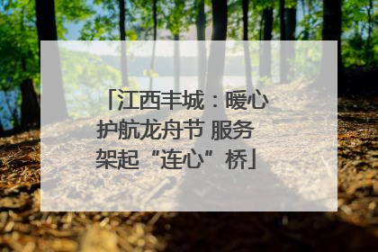 江西丰城：暖心护航龙舟节 服务架起“连心”桥