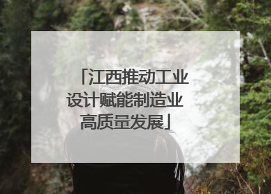 江西推动工业设计赋能制造业高质量发展