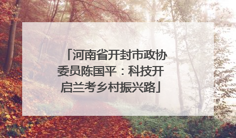 河南省开封市政协委员陈国平：科技开启兰考乡村振兴路