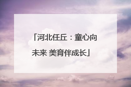 河北任丘：童心向未来 美育伴成长