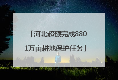 河北超额完成8801万亩耕地保护任务