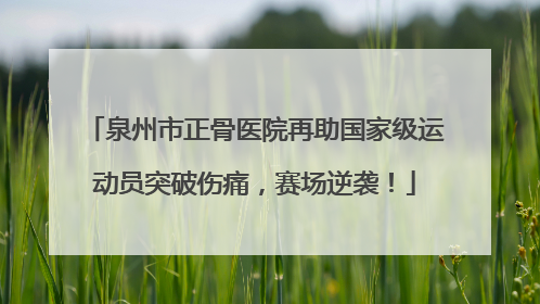 泉州市正骨医院再助国家级运动员突破伤痛，赛场逆袭！
