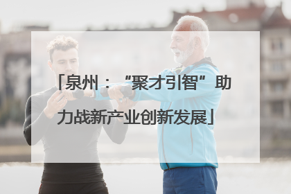 泉州：“聚才引智”助力战新产业创新发展