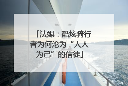 法媒：酷炫骑行者为何沦为“人人为己”的信徒