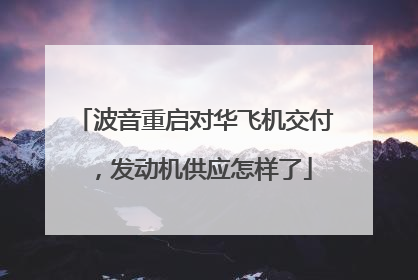 波音重启对华飞机交付，发动机供应怎样了