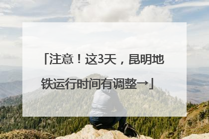 注意！这3天，昆明地铁运行时间有调整→