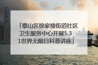 泰山区徐家楼街道社区卫生服务中心开展5.31世界无烟日科普讲座
