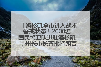 洛杉矶全市进入战术警戒状态！2000名国民警卫队进驻洛杉矶，州长市长齐批特朗普“制造混乱”