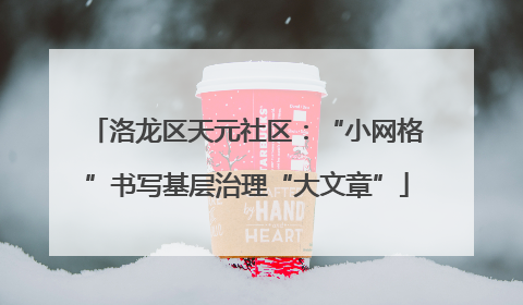 洛龙区天元社区：“小网格”书写基层治理“大文章”