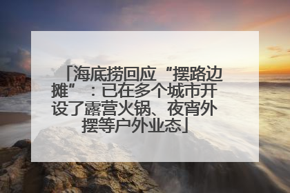 海底捞回应“摆路边摊”：已在多个城市开设了露营火锅、夜宵外摆等户外业态