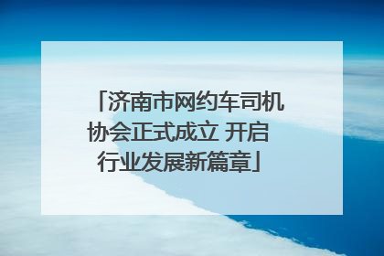 济南市网约车司机协会正式成立 开启行业发展新篇章