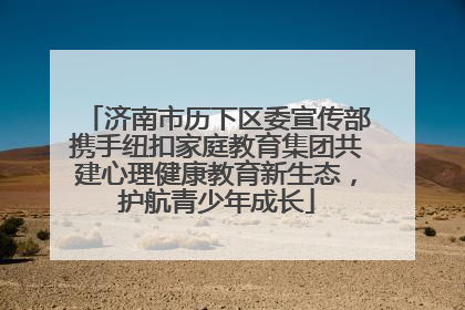 济南市历下区委宣传部携手纽扣家庭教育集团共建心理健康教育新生态，护航青少年成长